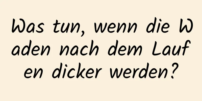 Was tun, wenn die Waden nach dem Laufen dicker werden?