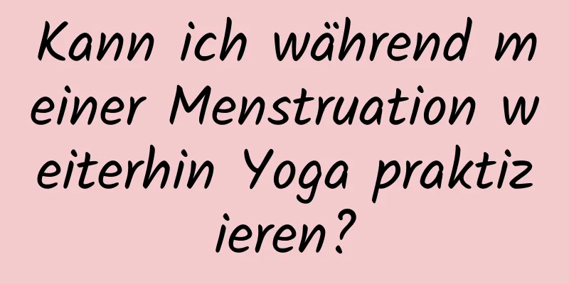 Kann ich während meiner Menstruation weiterhin Yoga praktizieren?