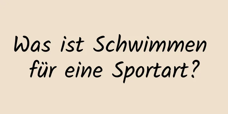 Was ist Schwimmen für eine Sportart?