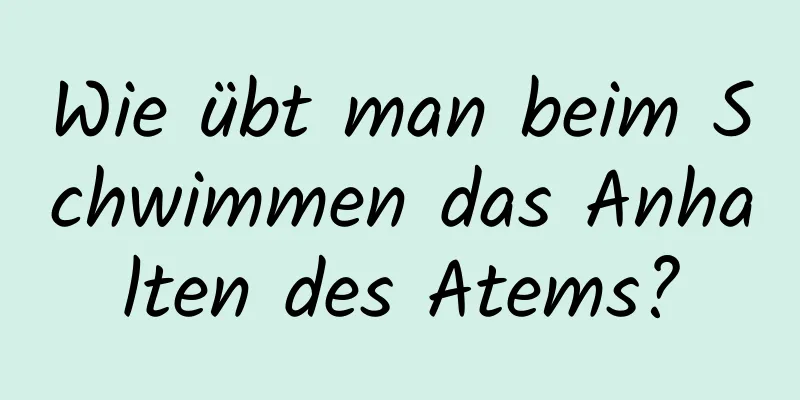 Wie übt man beim Schwimmen das Anhalten des Atems?