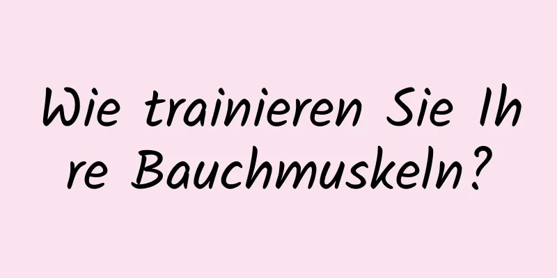 Wie trainieren Sie Ihre Bauchmuskeln?