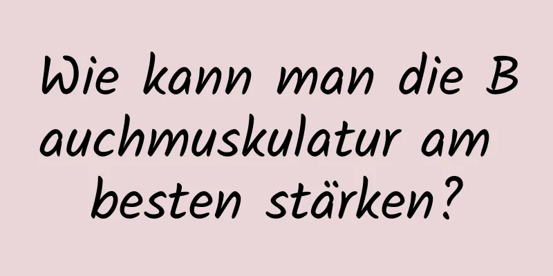 Wie kann man die Bauchmuskulatur am besten stärken?