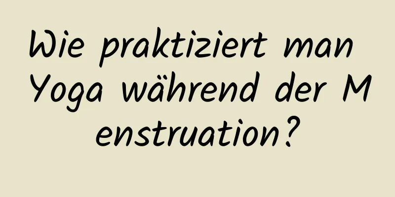 Wie praktiziert man Yoga während der Menstruation?