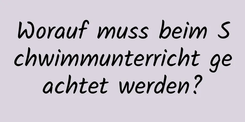 Worauf muss beim Schwimmunterricht geachtet werden?