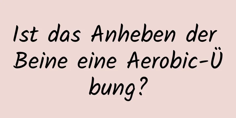 Ist das Anheben der Beine eine Aerobic-Übung?