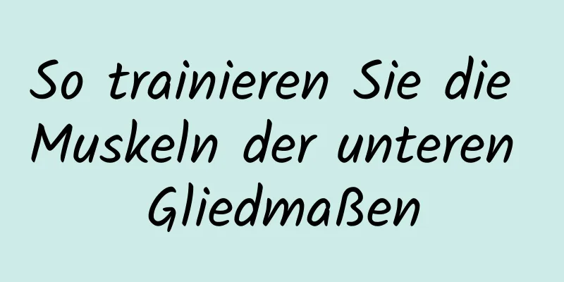 So trainieren Sie die Muskeln der unteren Gliedmaßen