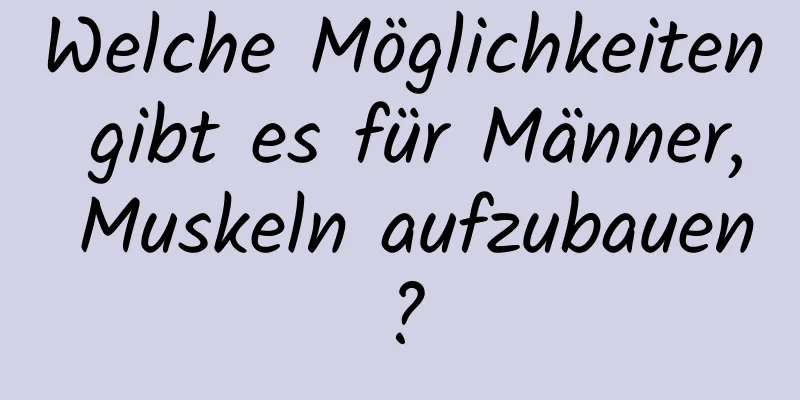 Welche Möglichkeiten gibt es für Männer, Muskeln aufzubauen?