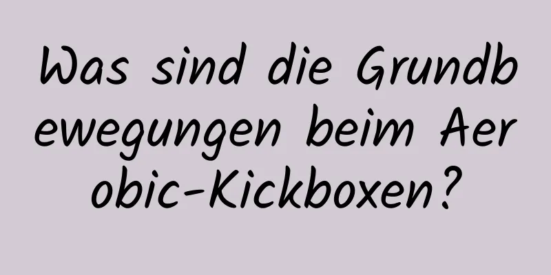 Was sind die Grundbewegungen beim Aerobic-Kickboxen?