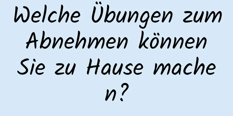 Welche Übungen zum Abnehmen können Sie zu Hause machen?