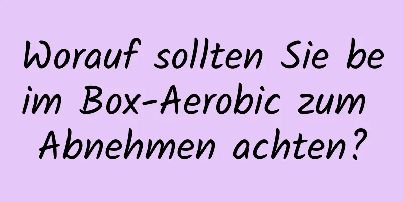 Worauf sollten Sie beim Box-Aerobic zum Abnehmen achten?