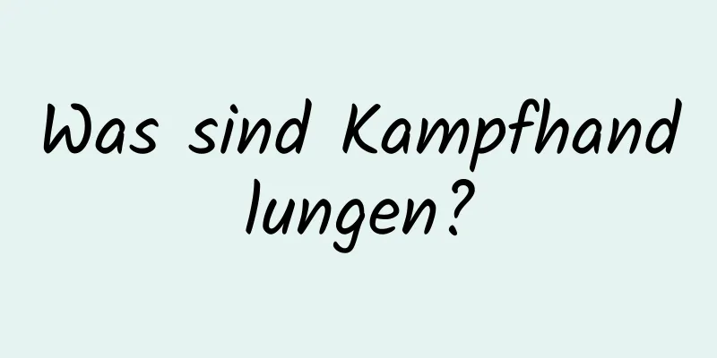 Was sind Kampfhandlungen?