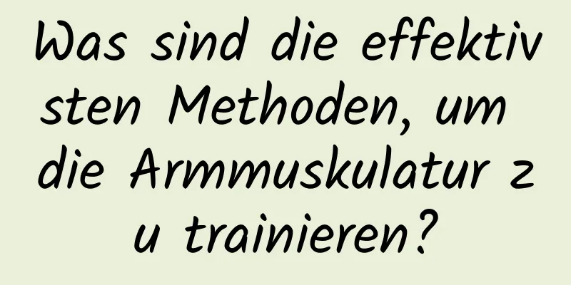 Was sind die effektivsten Methoden, um die Armmuskulatur zu trainieren?