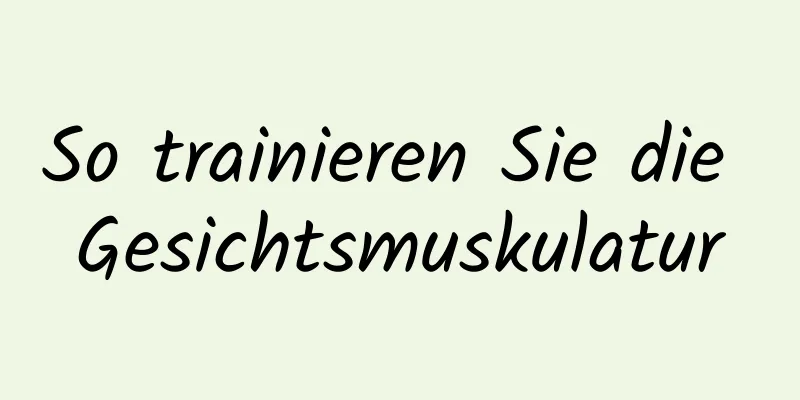 So trainieren Sie die Gesichtsmuskulatur