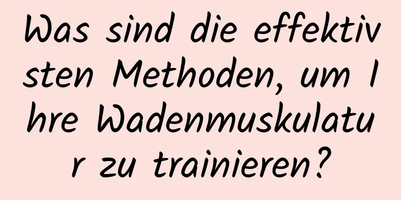 Was sind die effektivsten Methoden, um Ihre Wadenmuskulatur zu trainieren?