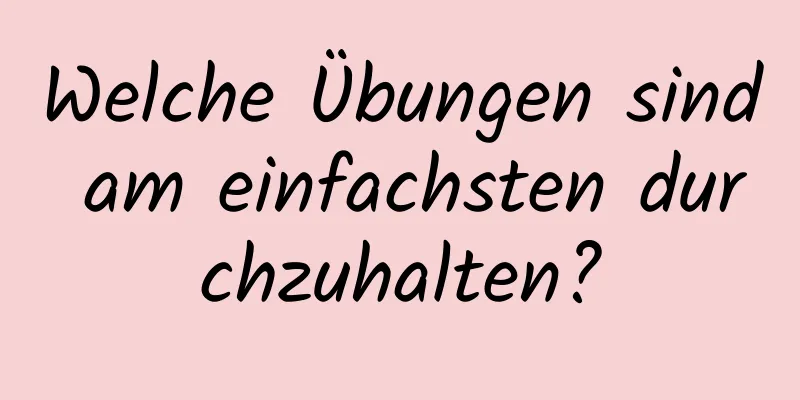 Welche Übungen sind am einfachsten durchzuhalten?