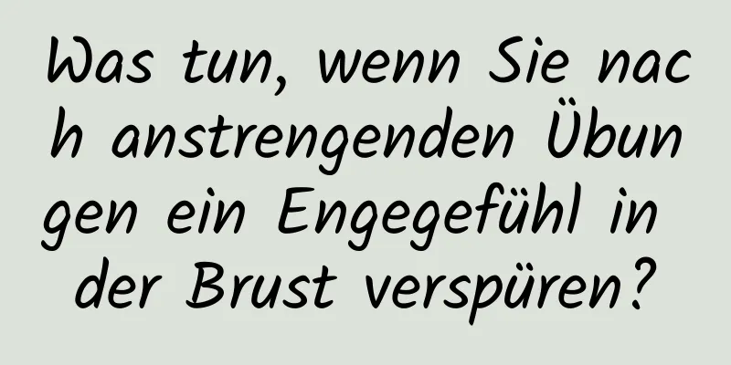 Was tun, wenn Sie nach anstrengenden Übungen ein Engegefühl in der Brust verspüren?