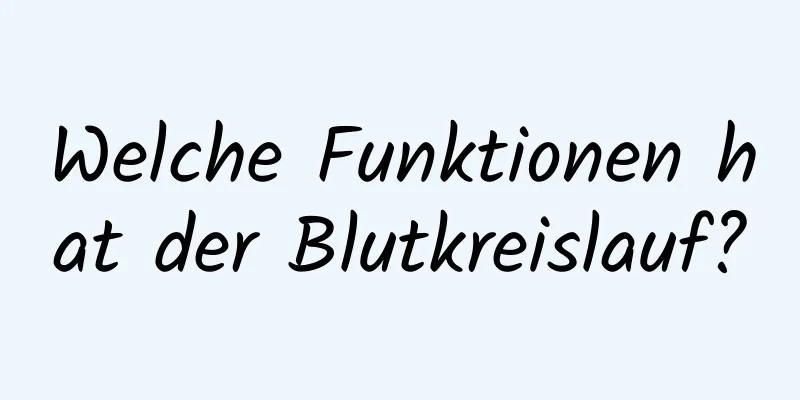 Welche Funktionen hat der Blutkreislauf?