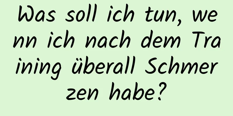 Was soll ich tun, wenn ich nach dem Training überall Schmerzen habe?