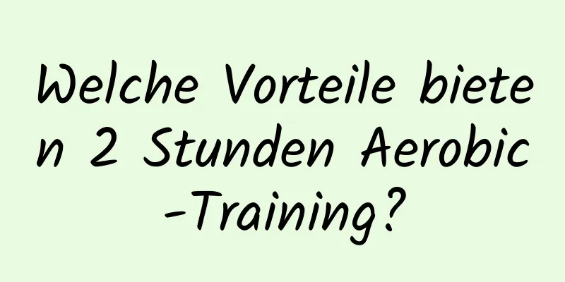 Welche Vorteile bieten 2 Stunden Aerobic-Training?