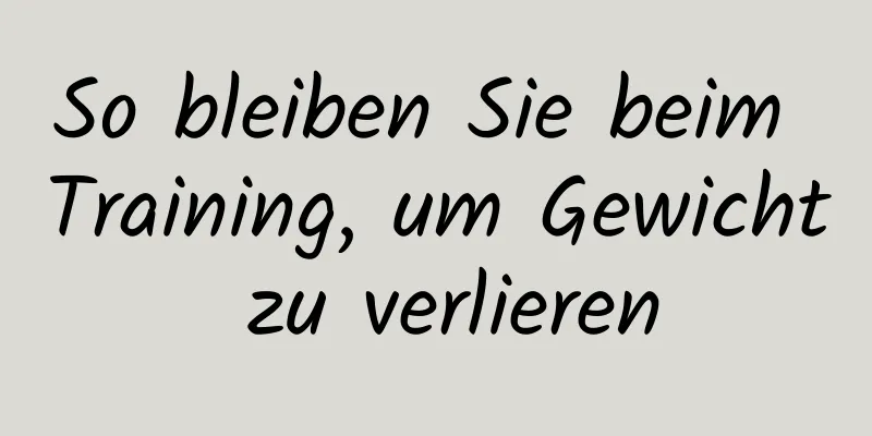 So bleiben Sie beim Training, um Gewicht zu verlieren