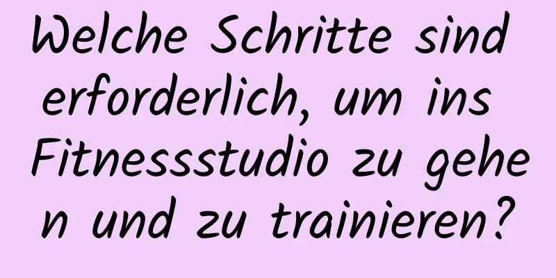 Welche Schritte sind erforderlich, um ins Fitnessstudio zu gehen und zu trainieren?