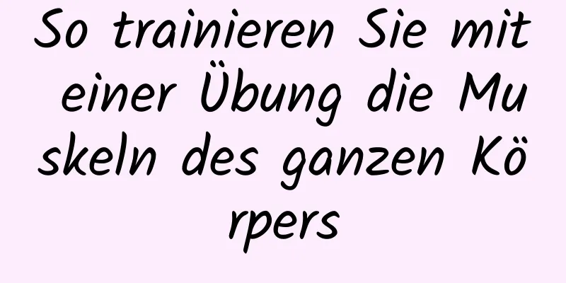 So trainieren Sie mit einer Übung die Muskeln des ganzen Körpers