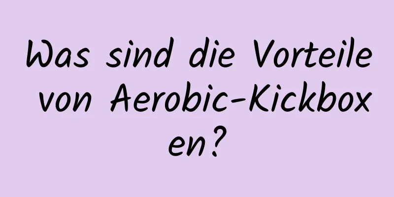 Was sind die Vorteile von Aerobic-Kickboxen?