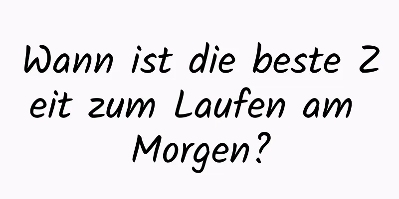 Wann ist die beste Zeit zum Laufen am Morgen?