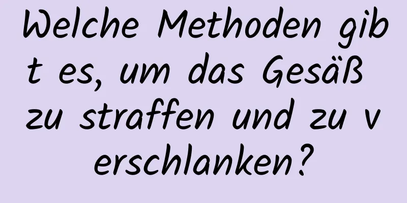 Welche Methoden gibt es, um das Gesäß zu straffen und zu verschlanken?