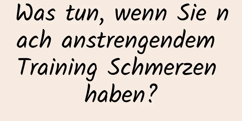 Was tun, wenn Sie nach anstrengendem Training Schmerzen haben?