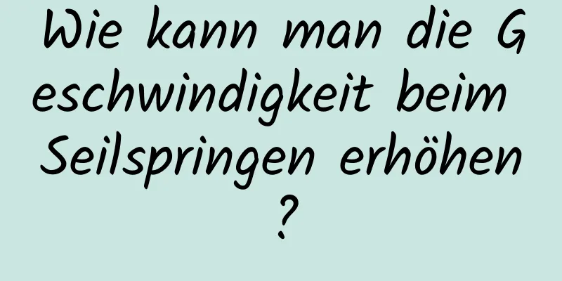 Wie kann man die Geschwindigkeit beim Seilspringen erhöhen?