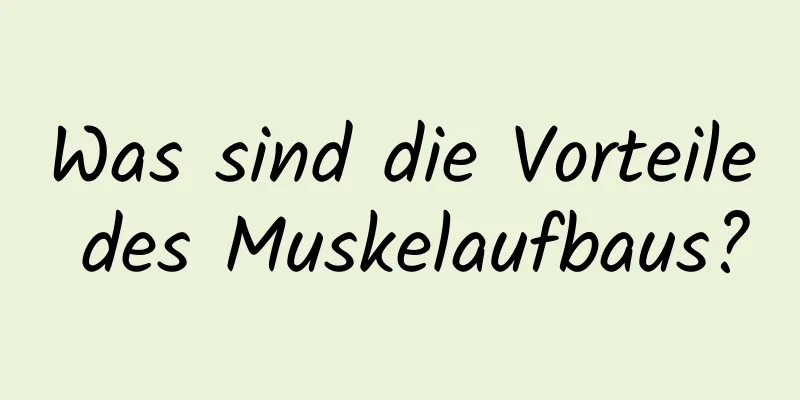 Was sind die Vorteile des Muskelaufbaus?