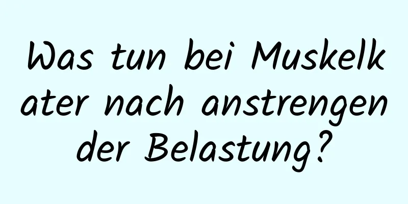 Was tun bei Muskelkater nach anstrengender Belastung?