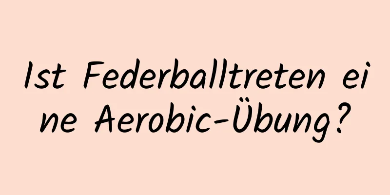 Ist Federballtreten eine Aerobic-Übung?