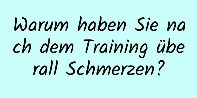 Warum haben Sie nach dem Training überall Schmerzen?