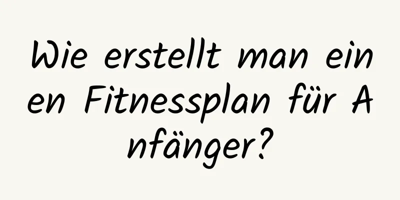 Wie erstellt man einen Fitnessplan für Anfänger?