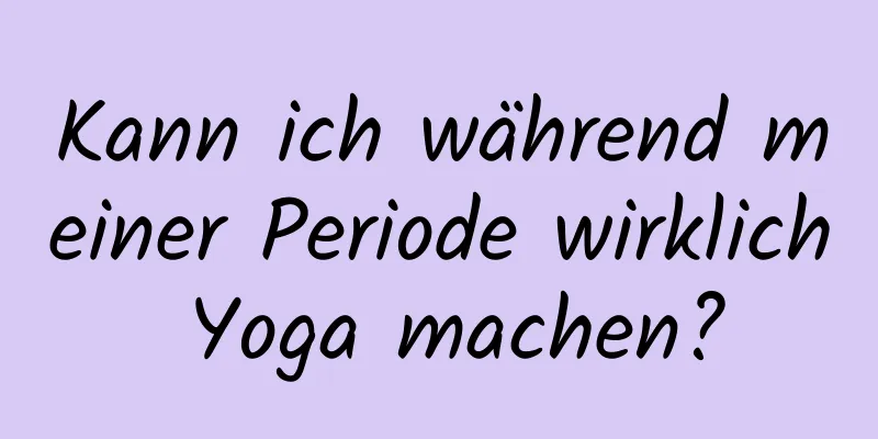 Kann ich während meiner Periode wirklich Yoga machen?