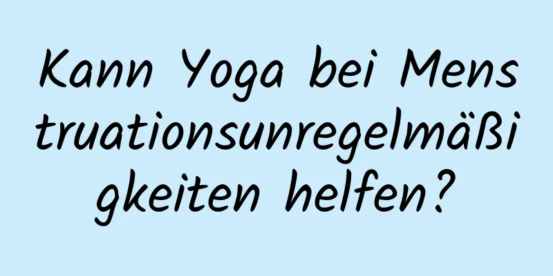 Kann Yoga bei Menstruationsunregelmäßigkeiten helfen?