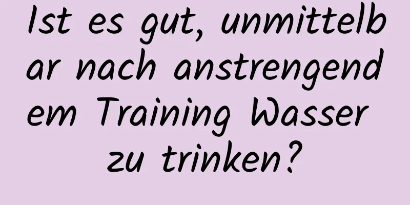 Ist es gut, unmittelbar nach anstrengendem Training Wasser zu trinken?