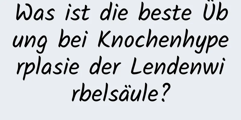 Was ist die beste Übung bei Knochenhyperplasie der Lendenwirbelsäule?