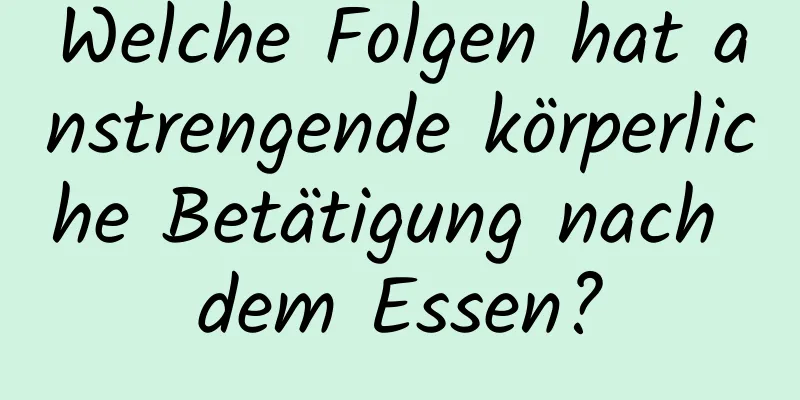 Welche Folgen hat anstrengende körperliche Betätigung nach dem Essen?