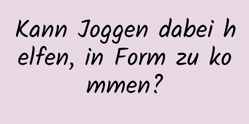 Kann Joggen dabei helfen, in Form zu kommen?