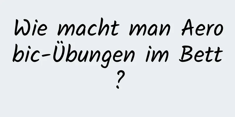 Wie macht man Aerobic-Übungen im Bett?