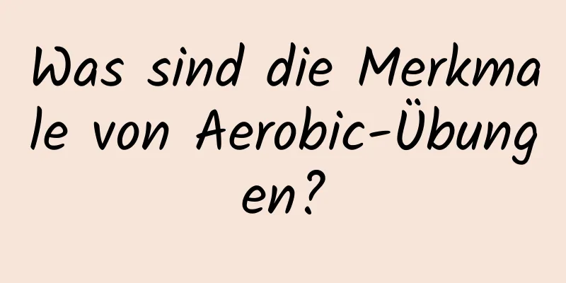 Was sind die Merkmale von Aerobic-Übungen?