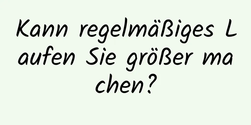 Kann regelmäßiges Laufen Sie größer machen?