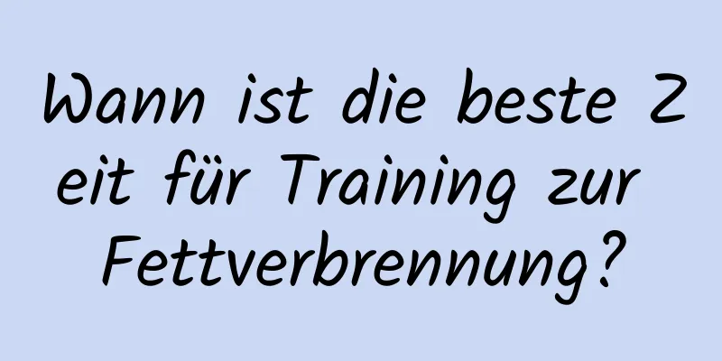 Wann ist die beste Zeit für Training zur Fettverbrennung?