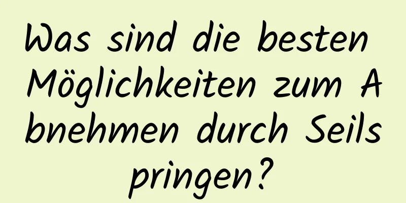 Was sind die besten Möglichkeiten zum Abnehmen durch Seilspringen?