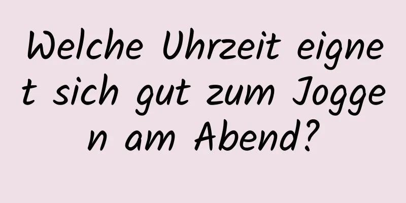 Welche Uhrzeit eignet sich gut zum Joggen am Abend?