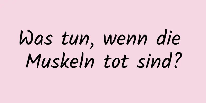 Was tun, wenn die Muskeln tot sind?