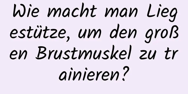 Wie macht man Liegestütze, um den großen Brustmuskel zu trainieren?